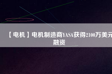 【電機】電機制造商YASA獲得2100萬美元融資