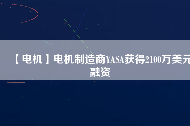 【電機】電機制造商YASA獲得2100萬美元融資