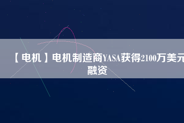 【電機】電機制造商YASA獲得2100萬美元融資