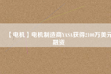 【電機】電機制造商YASA獲得2100萬美元融資
