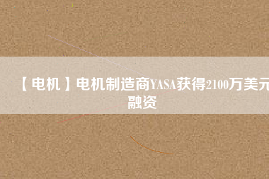 【電機】電機制造商YASA獲得2100萬美元融資