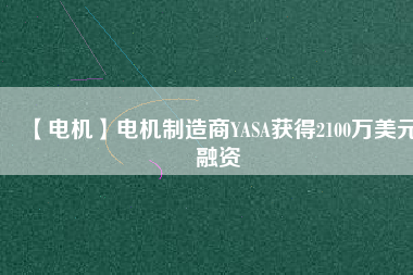 【電機】電機制造商YASA獲得2100萬美元融資