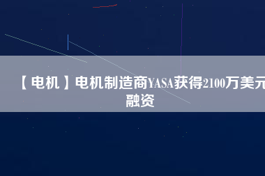 【電機】電機制造商YASA獲得2100萬美元融資