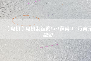 【電機】電機制造商YASA獲得2100萬美元融資