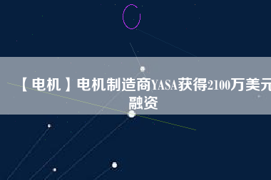 【電機】電機制造商YASA獲得2100萬美元融資