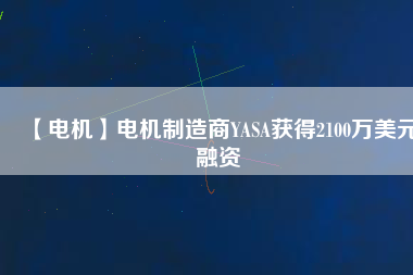 【電機】電機制造商YASA獲得2100萬美元融資
