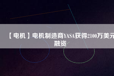 【電機】電機制造商YASA獲得2100萬美元融資