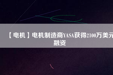 【電機】電機制造商YASA獲得2100萬美元融資