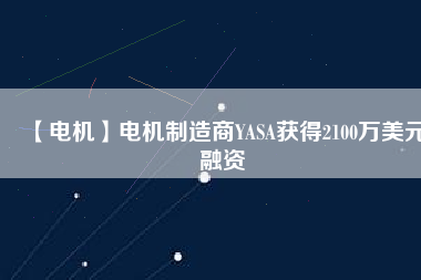 【電機】電機制造商YASA獲得2100萬美元融資