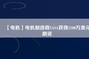 【電機】電機制造商YASA獲得2100萬美元融資