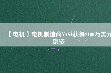 【電機】電機制造商YASA獲得2100萬美元融資