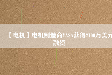 【電機】電機制造商YASA獲得2100萬美元融資