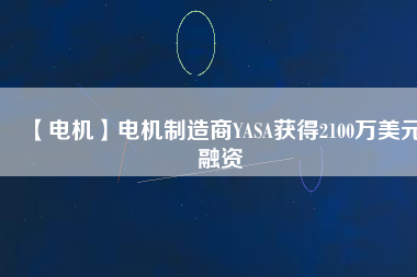 【電機】電機制造商YASA獲得2100萬美元融資