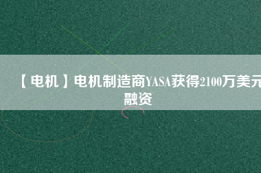 【電機】電機制造商YASA獲得2100萬美元融資