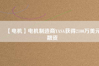 【電機】電機制造商YASA獲得2100萬美元融資